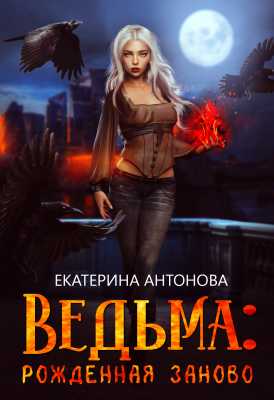 Ведьма: Рожденная заново (книга 1) | Екатерина  Антонова