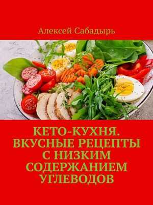 Кето-кухня. Вкусные рецепты с низким содержанием углеводов | Алексей  Сабадырь 