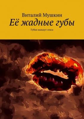 Её жадные губы | Виталий Мушкин